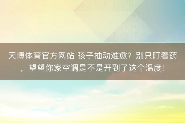 天博体育官方网站 孩子抽动难愈？别只盯着药，望望你家空调是不是开到了这个温度！