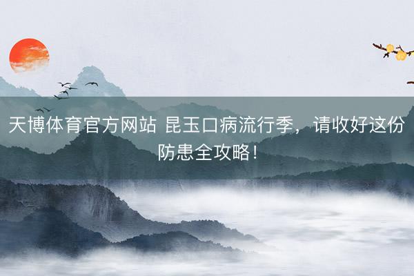 天博体育官方网站 昆玉口病流行季，请收好这份防患全攻略！