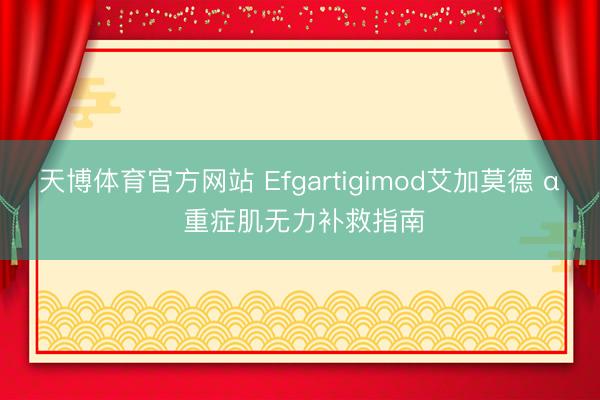 天博体育官方网站 Efgartigimod艾加莫德 α 重症肌无力补救指南