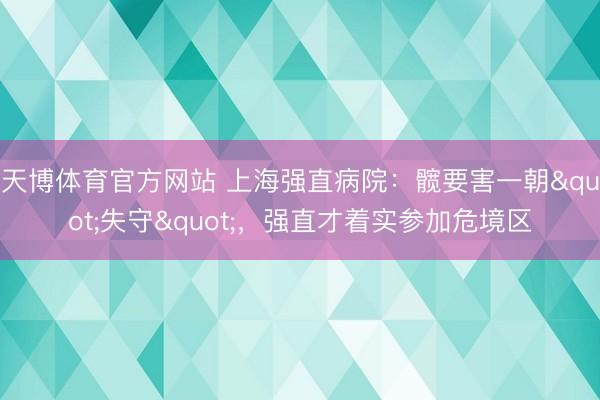 天博体育官方网站 上海强直病院:髋要害一朝"失守",强直才着实参加危境区