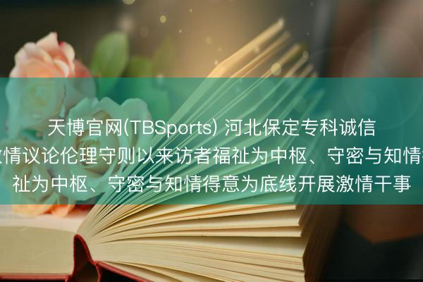 天博官网(TBSports) 河北保定专科诚信激情议论师张兰欣秉执激情议论伦理守则以来访者福祉为中枢、守密与知情得意为底线开展激情干事