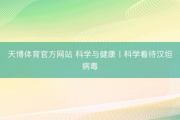 天博体育官方网站 科学与健康丨科学看待汉坦病毒