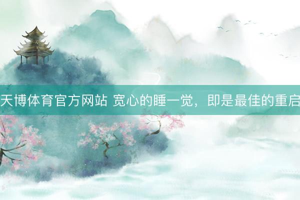 天博体育官方网站 宽心的睡一觉，即是最佳的重启