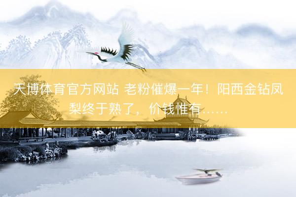 天博体育官方网站 老粉催爆一年！阳西金钻凤梨终于熟了，价钱惟有……