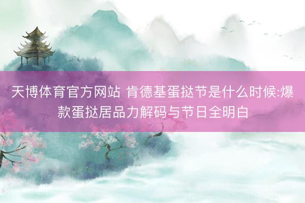 天博体育官方网站 肯德基蛋挞节是什么时候:爆款蛋挞居品力解码与节日全明白