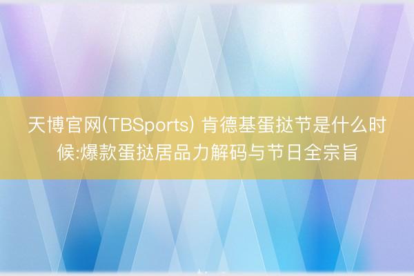 天博官网(TBSports) 肯德基蛋挞节是什么时候:爆款蛋挞居品力解码与节日全宗旨