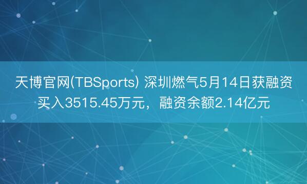 天博官网(TBSports) 深圳燃气5月14日获融资买入3515.45万元，融资余额2.14亿元