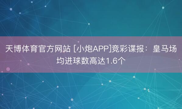 天博体育官方网站 [小炮APP]竞彩谍报：皇马场均进球数高达1.6个
