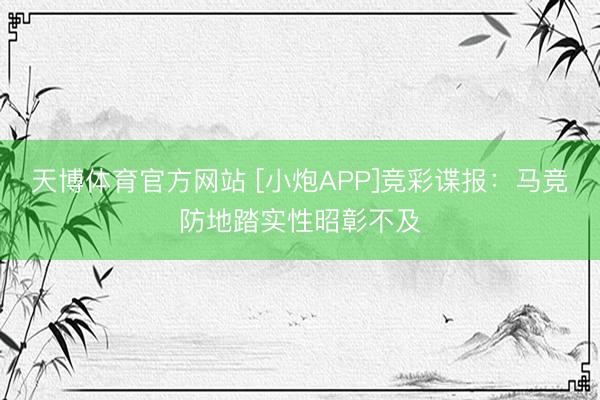 天博体育官方网站 [小炮APP]竞彩谍报：马竞防地踏实性昭彰不及