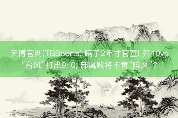 天博官网(TBSports) 瞒了2年才官宣! 歼10vs“