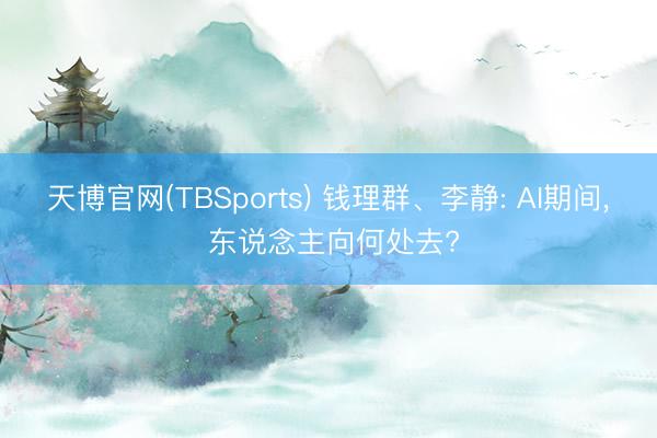 天博官网(TBSports) 钱理群、李静: AI期间， 东说念主向何处去?