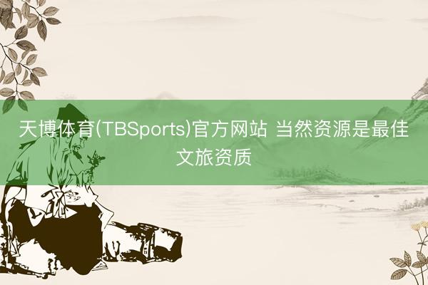天博体育(TBSports)官方网站 当然资源是最佳文旅资质