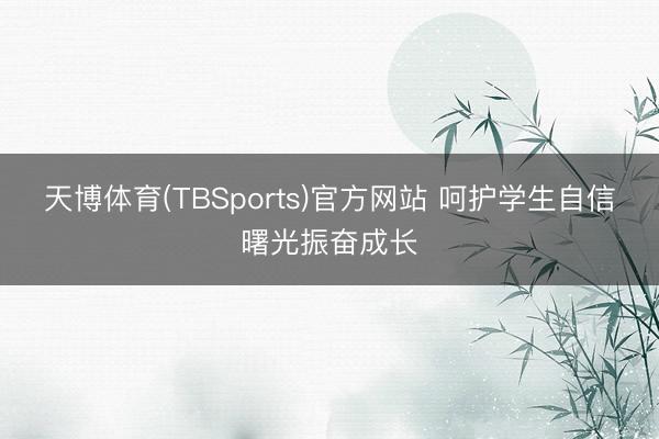 天博体育(TBSports)官方网站 呵护学生自信曙光振奋成长