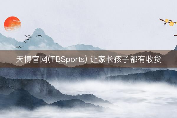 天博官网(TBSports) 让家长孩子都有收货
