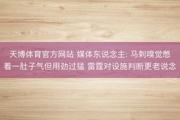 天博体育官方网站 媒体东说念主: 马刺嗅觉憋着一肚子气但用劲过猛 雷霆对设施判断更老说念