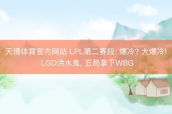 天博体育官方网站 LPL第二赛段: 爆冷? 大爆冷! LGD洪水鬼， 五局拿下WBG