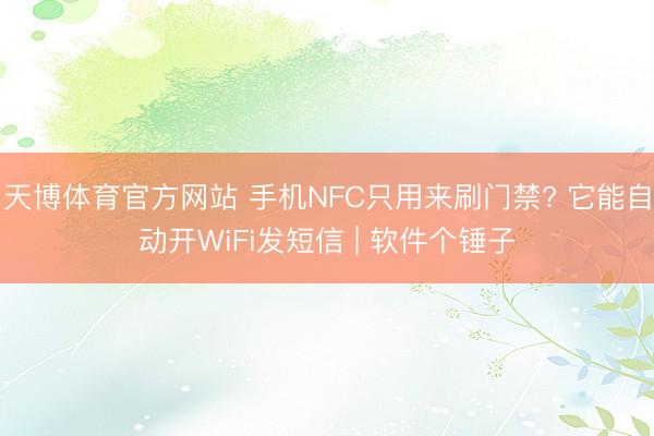 天博体育官方网站 手机NFC只用来刷门禁? 它能自动开WiFi发短信 | 软件个锤子