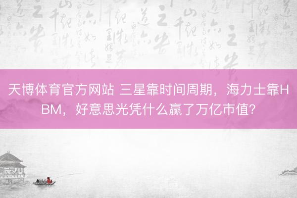 天博体育官方网站 三星靠时间周期，海力士靠HBM，好意思光凭什么赢了万亿市值？