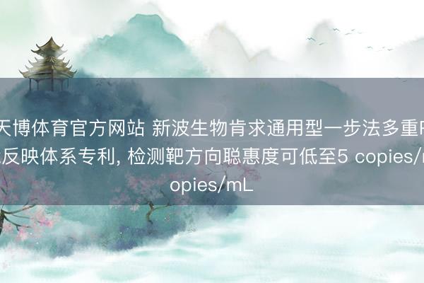 天博体育官方网站 新波生物肯求通用型一步法多重PCR反映体系专利， 检测靶方向聪惠度可低至5 copies/mL