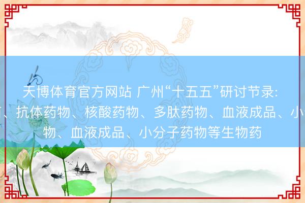 天博体育官方网站 广州“十五五”研讨节录: 加速诞生新式疫苗、抗体药物、核酸药物、多肽药物、血液成品、小分子药物等生物药