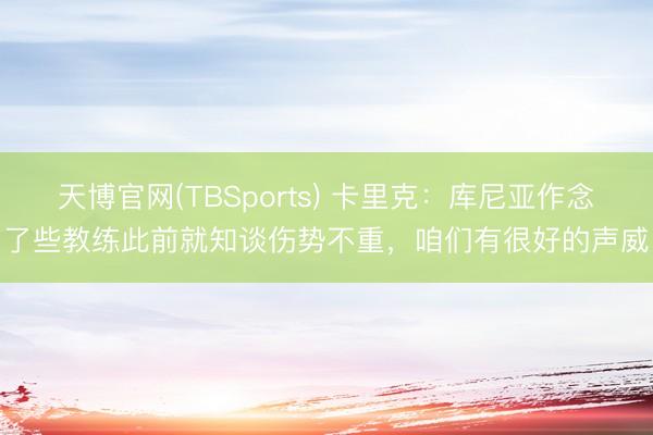 天博官网(TBSports) 卡里克：库尼亚作念了些教练此前就知谈伤势不重，咱们有很好的声威