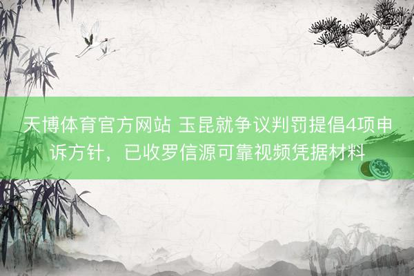 天博体育官方网站 玉昆就争议判罚提倡4项申诉方针，已收罗信源可靠视频凭据材料