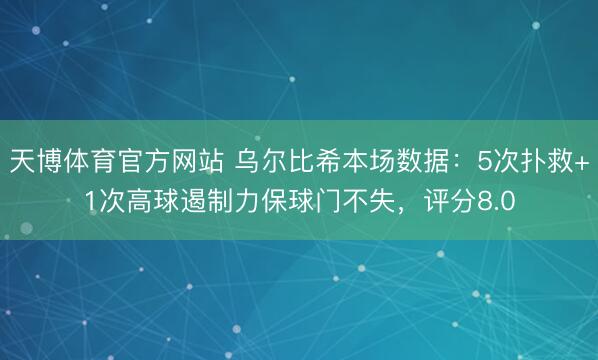 天博体育官方网站 乌尔比希本场数据：5次扑救+1次高球遏制力保球门不失，评分8.0