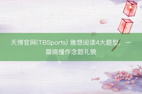 天博官网(TBSports) 雅想阅读4大题型，一篇搞懂作念题礼貌