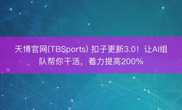 天博官网(TBSports) 扣子更新3.0！让AI组队帮你干活，着力提高200%