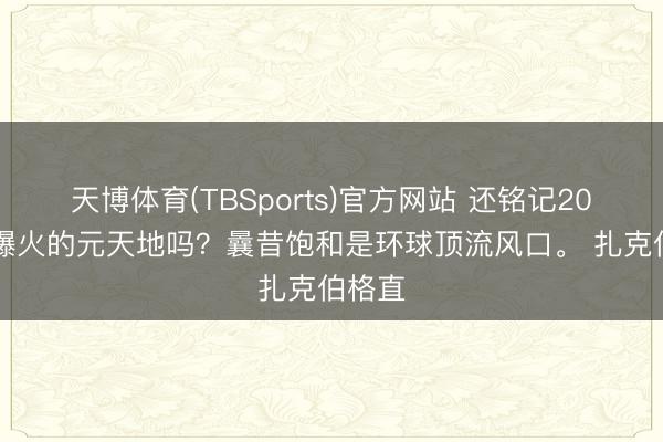 天博体育(TBSports)官方网站 还铭记2021年爆火的元天地吗？曩昔饱和是环球顶流风口。 扎克伯格直