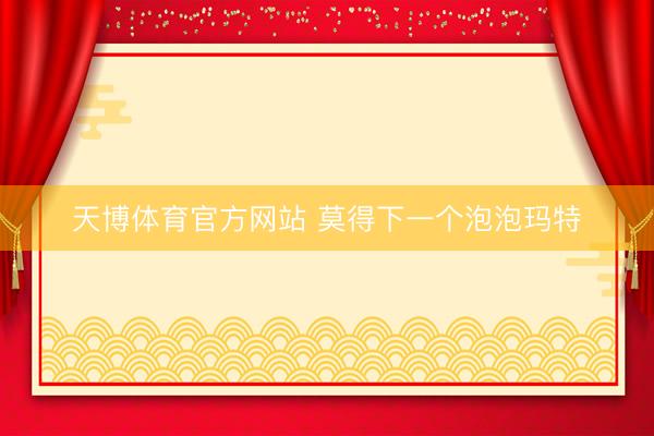 天博体育官方网站 莫得下一个泡泡玛特