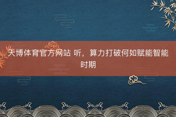 天博体育官方网站 听，算力打破何如赋能智能时期