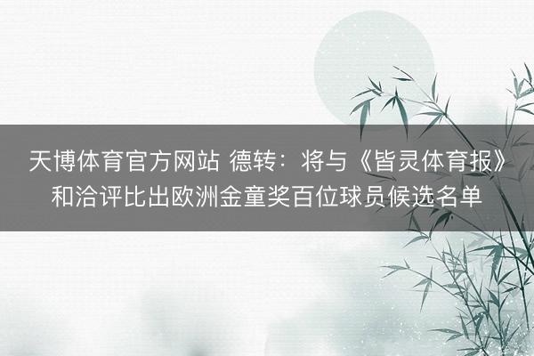 天博体育官方网站 德转：将与《皆灵体育报》和洽评比出欧洲金童奖百位球员候选名单