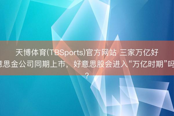 天博体育(TBSports)官方网站 三家万亿好意思金公司同期上市，好意思股会进入“万亿时期”吗？