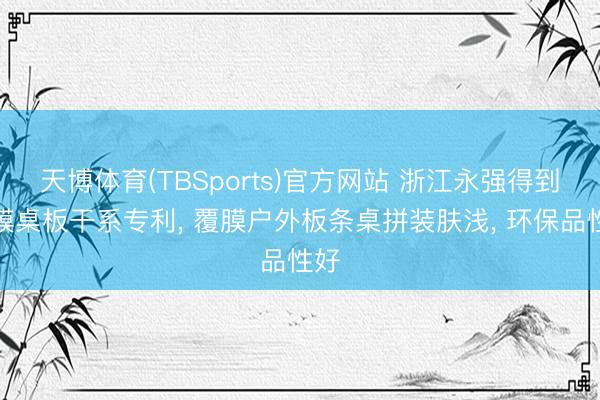 天博体育(TBSports)官方网站 浙江永强得到覆膜桌板干系专利， 覆膜户外板条桌拼装肤浅， 环保品性好