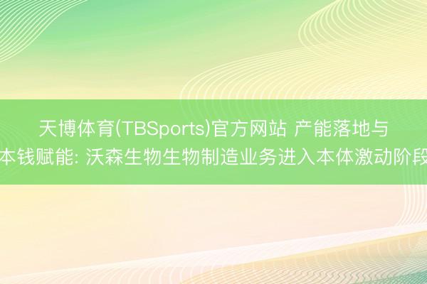天博体育(TBSports)官方网站 产能落地与本钱赋能: 沃森生物生物制造业务进入本体激动阶段