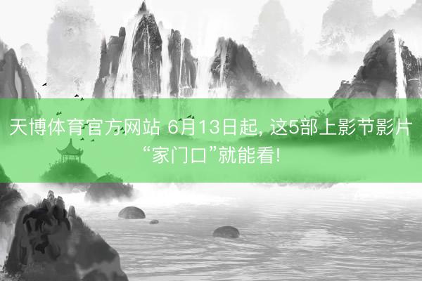 天博体育官方网站 6月13日起， 这5部上影节影片“家门口”就能看!