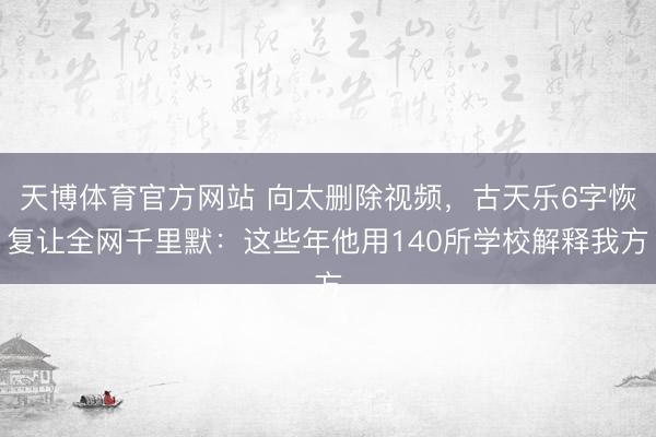天博体育官方网站 向太删除视频，古天乐6字恢复让全网千里默：这些年他用140所学校解释我方