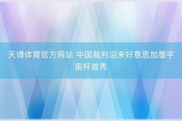 天博体育官方网站 中国裁判迎来好意思加墨宇宙杯首秀
