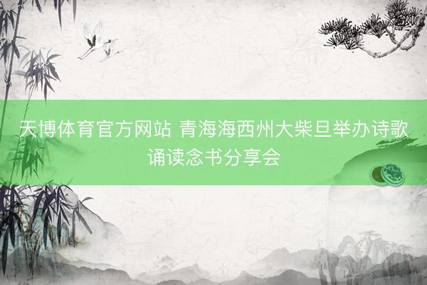 天博体育官方网站 青海海西州大柴旦举办诗歌诵读念书分享会