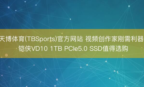 天博体育(TBSports)官方网站 视频创作家刚需利器! 铠侠VD10 1TB PCIe5.0 SSD值得选购