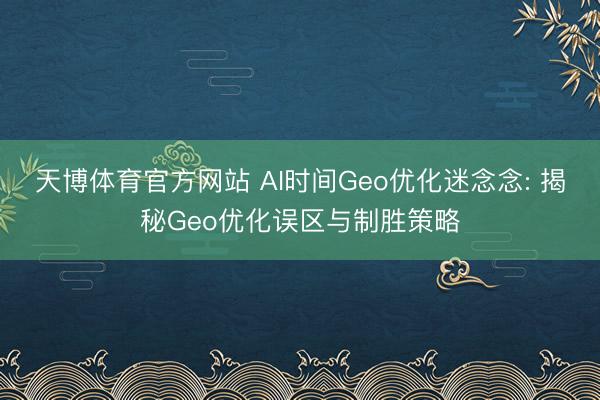 天博体育官方网站 AI时间Geo优化迷念念: 揭秘Geo优化误区与制胜策略