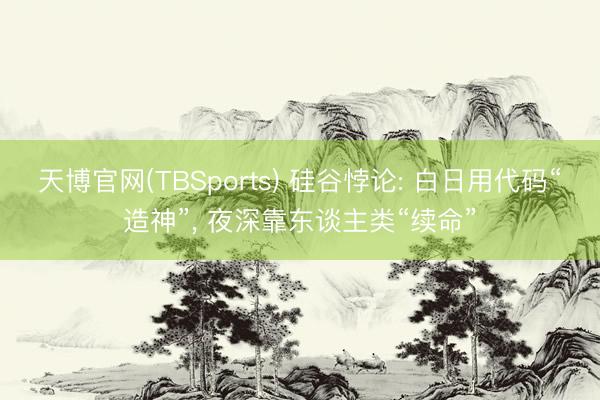 天博官网(TBSports) 硅谷悖论: 白日用代码“造神”， 夜深靠东谈主类“续命”