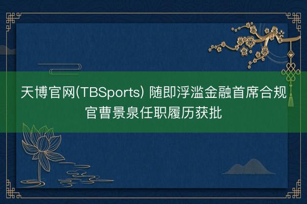 天博官网(TBSports) 随即浮滥金融首席合规官曹景泉任职履历获批