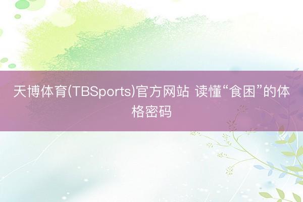 天博体育(TBSports)官方网站 读懂“食困”的体格密码
