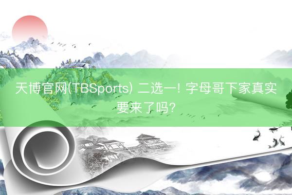 天博官网(TBSports) 二选一! 字母哥下家真实要来了吗?
