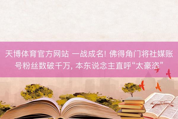 天博体育官方网站 一战成名! 佛得角门将社媒账号粉丝数破千万， 本东说念主直呼“太豪恣”