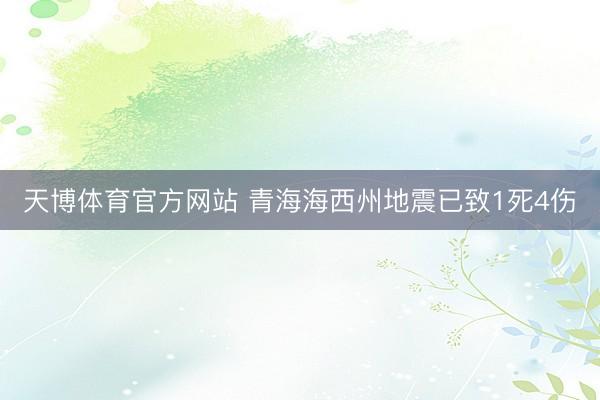 天博体育官方网站 青海海西州地震已致1死4伤