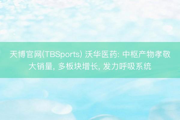 天博官网(TBSports) 沃华医药: 中枢产物孝敬大销量， 多板块增长， 发力呼吸系统