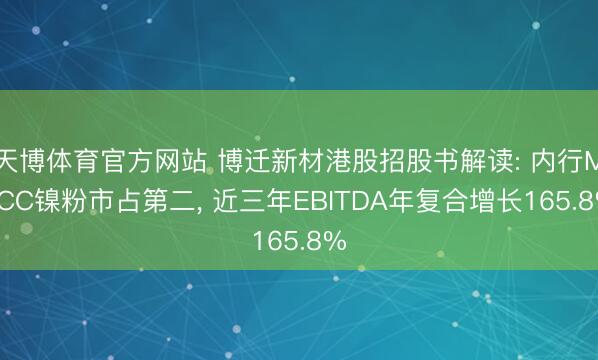 天博体育官方网站 博迁新材港股招股书解读: 内行MLCC镍粉市占第二， 近三年EBITDA年复合增长165.8%